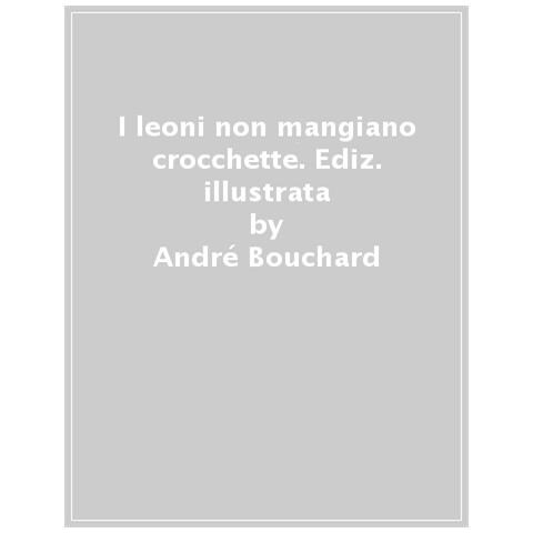 André Bouchard - I Leoni Non Mangiano Crocchette. Ediz. Illustrata - Foto 1