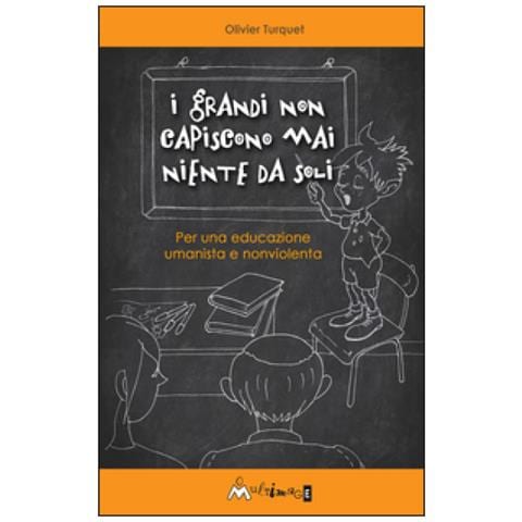 Olivier Turquet - I grandi non capiscono niente da soli. Per una educazione umanista e non violenta - Foto 1
