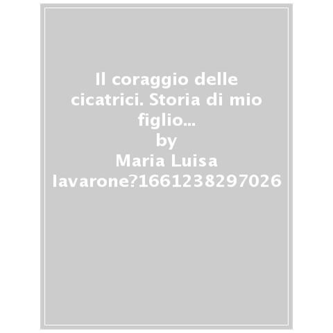 Maria Luisa Iavarone - Il coraggio delle cicatrici. Storia di mio figlio Arturo e della nostra lotta. Nuova ediz. - Foto 1