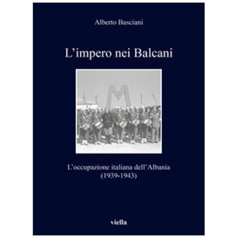 Alberto Basciani - L'impero Nei Balcani. L'occupazione Italiana Dell'albania 1939-1943 - Foto 1