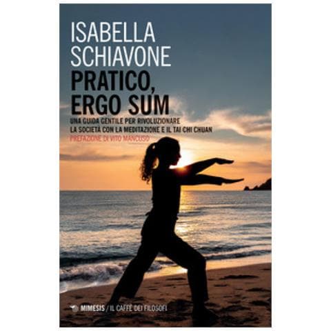 Isabella Schiavone - Pratico, Ergo Sum. Una Guida Gentile Per Rivoluzionare La Società Con La Meditazione E Il Tai Chi Chuan - Foto 1