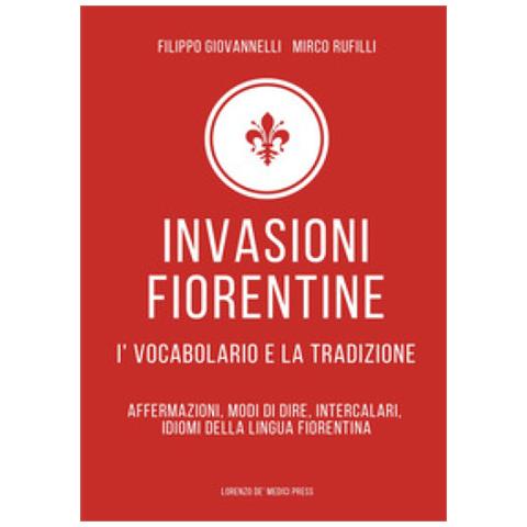 Filippo Giovannelli - Invasioni fiorentine. I' vocabolario e la tradizione. Affermazioni, modi di dire, intercalari, idiomi della lingua fiorentina - Foto 1