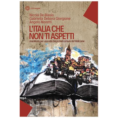 Nicola De Blasio - L'Italia che non ti aspetti. Manifesto per una rete dei piccoli comuni del Welcome - Foto 1