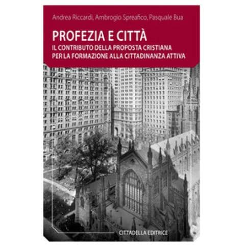 Pasquale Bua, Ambrogio Spreafico, Andrea Riccardi - Profezia E Città. Il Contributo Della Proposta Cristiana Per La Formazione Alla Cittadinanza Attiva - Foto 1