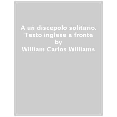 William Carlos Williams - A Un Discepolo Solitario. Testo Inglese A Fronte. Ediz. Bilingue - Foto 1