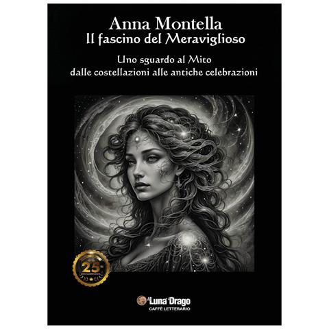 Anna Montella - Il fascino del meraviglioso. Uno sguardo al mito dalle costellazioni alle antiche celebrazioni - Foto 1