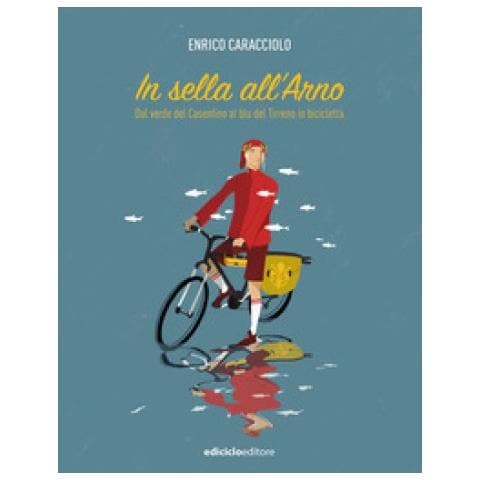 Enrico Caracciolo - In Sella All'arno. Dal Verde Del Casentino Al Blu Del Tirreno In Bicicletta - Foto 1
