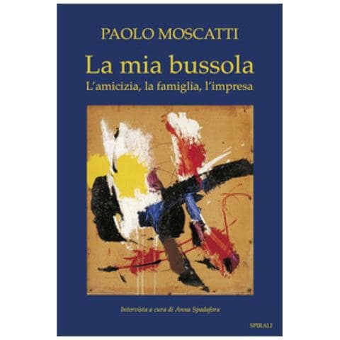 Paolo Moscatti - La mia bussola. L'amicizia, la famiglia, l'impresa - Foto 1