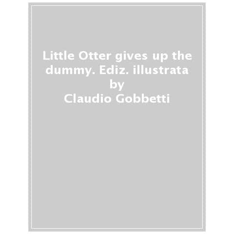 Claudio Gobbetti - Little Otter Gives Up The Dummy. Ediz. A Colori - Foto 1