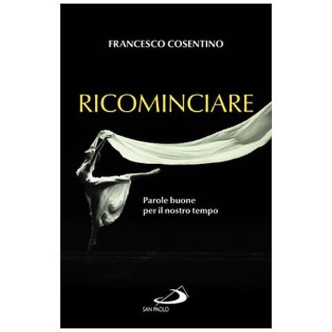 Francesco Cosentino - Ricominciare. Parole Buone Per Il Nostro Tempo - Foto 1