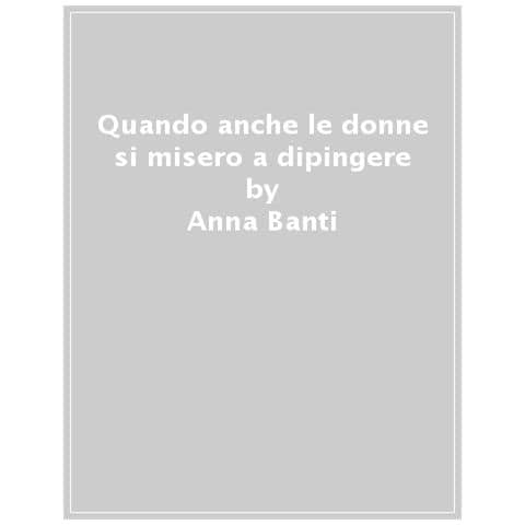 Anna Banti - Quando Anche Le Donne Si Misero A Dipingere - Foto 1