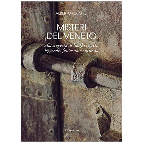 Alberto Toso Fei - Misteri del Veneto. Alla scoperta di luoghi segreti, leggende, fantasmi e curiosità - Foto 1