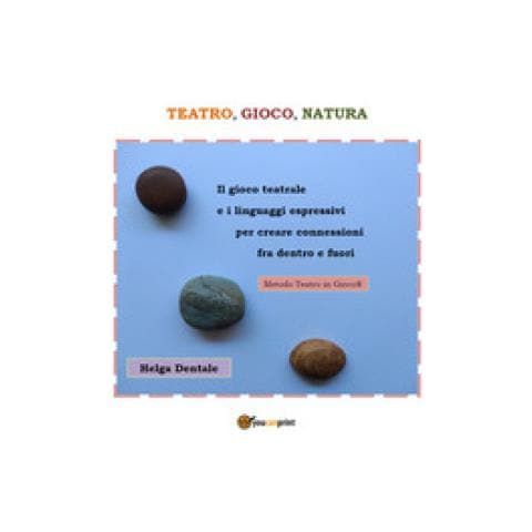 Helga Dentale - Teatro, Gioco, Natura. Il Gioco Teatrale E I Linguaggi Espressivi Per Creare Connessioni Fra Dentro E Fuori - Foto 1