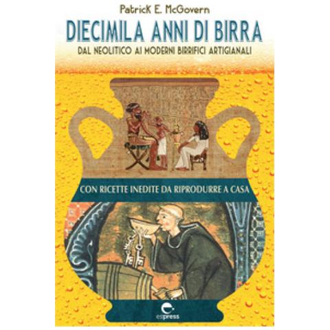 Patrick E. Mcgovern - Diecimila Anni Di Birra. Dal Neolitico Ai Moderni Birrifici Artigianali - Foto 1