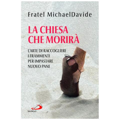 Michaeldavide Semeraro - La Chiesa Che Morirà. L'arte Di Raccogliere I Frammenti Per Impastare Nuovo Pane - Foto 1