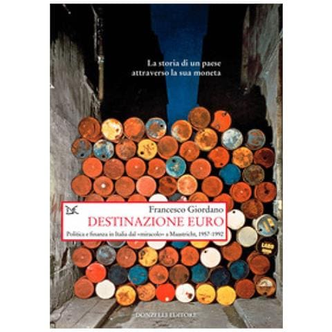 Francesco Giordano - Destinazione Euro. Politica E Finanza In Italia Dal «miracolo» A Maastricht, 1957-1992 - Foto 1