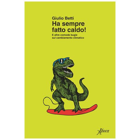 Giulio Betti - Ha sempre fatto caldo! E altre comode bugie sul cambiamento climatico - Foto 1