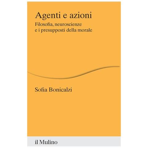 Sofia Bonicalzi - Agenti e azioni. Filosofia, neuroscienze e i presupposti della morale - Foto 1