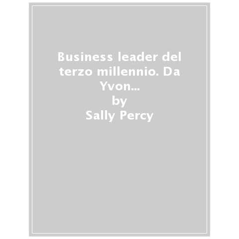Sally Percy - Business Leader Del Terzo Millennio. Da Yvon Chouinard A Elon Musk, Le Lezioni Di Chi Sta Trasformando Il Mondo - Foto 1