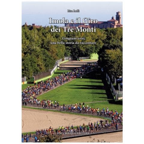 Lisa Laffi - Imola E Il Giro Dei Tre Monti. Cinquant'anni, Una Bella Storia Da Raccontare - Foto 1