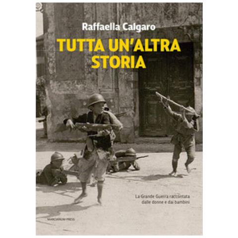 Raffaella Calgaro - Tutta Un'altra Storia. La Grande Guerra Raccontata Dalle Donne E Dai Bambini - Foto 1