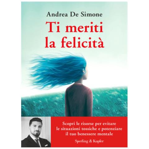 Andrea De Simone - Ti Meriti La Felicità. Scopri Le Risorse Per Evitare Le Situazioni Tossiche E Potenziare Il Tuo Benessere Mentale - Foto 1