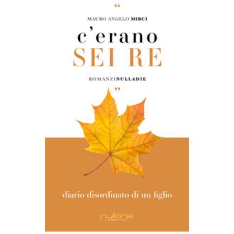 Mauro Angelo Mirci - C'erano Sei Re. Diario Disordinato Di Un Figlio - Foto 1