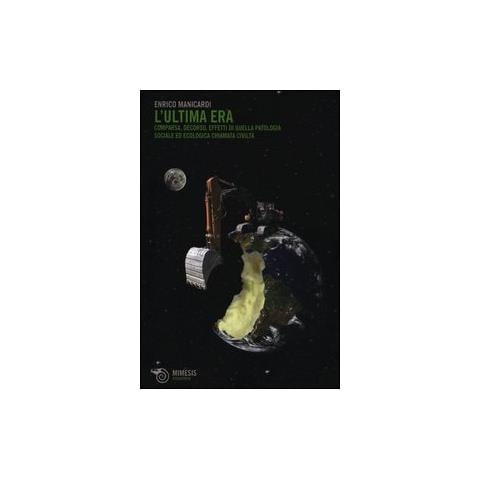 Enrico Manicardi - L'ultima era. Comparsa, decorso, effetti di quella patologia sociale ed ecologica chiamata civiltà - Foto 2