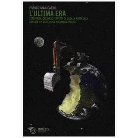 Enrico Manicardi - L'ultima era. Comparsa, decorso, effetti di quella patologia sociale ed ecologica chiamata civiltà - Foto 3