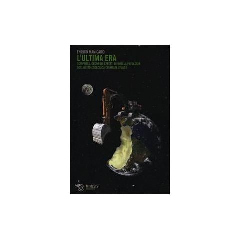 Enrico Manicardi - L'ultima era. Comparsa, decorso, effetti di quella patologia sociale ed ecologica chiamata civiltà - Foto 1