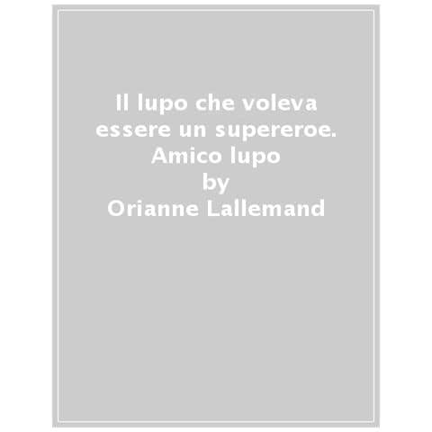 Orianne Lallemand - Il Lupo Che Voleva Essere Un Supereroe. Amico Lupo - Foto 1