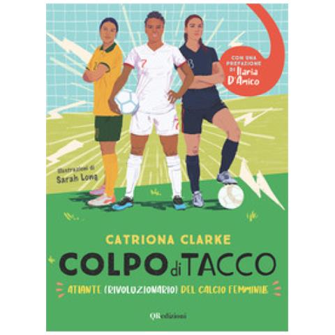 Catriona Clarke - Colpo Di Tacco! Atlante (rivoluzionario) Del Calcio Femminile - Foto 1