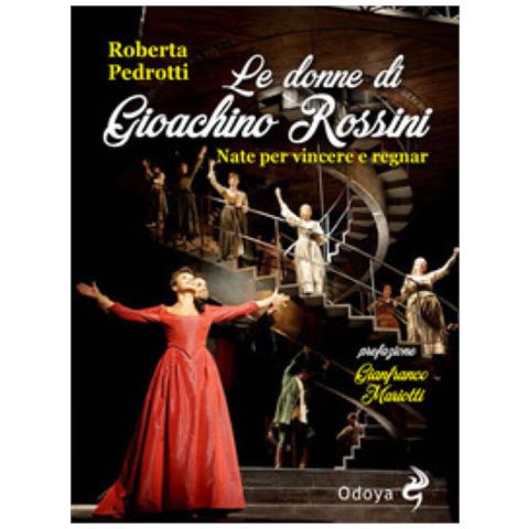 Roberta Pedrotti - Le donne di Gioachino Rossini. Nate per vincere e regnar - Foto 1