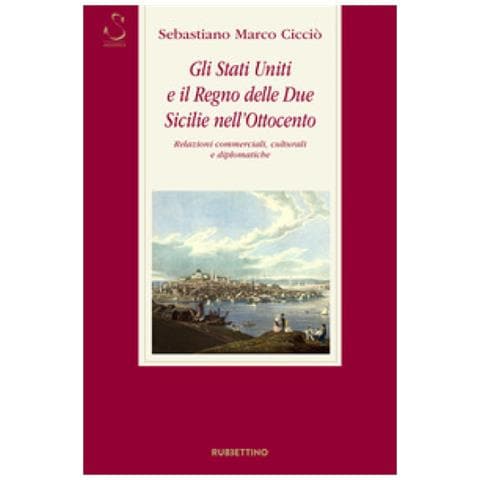 Sebastiano Marco Cicciò - Gli Stati Uniti E Il Regno Delle Due Sicilie Nell'ottocento. Relazioni Commerciali, Culturali E Diplomatiche - Foto 1