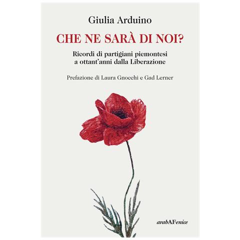 Giulia Arduino - Che ne sarà di noi? Ricordi di Partigiani piemontesi a ottant'anni dalla Liberazione - Foto 1