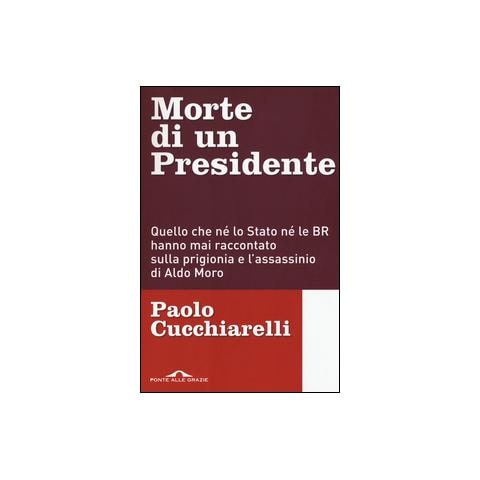 Paolo Cucchiarelli - Morte di un presidente. Quello che né lo Stato né le BR hanno mai raccontato sulla prigionia e l'assassinio di Aldo Moro - Foto 1