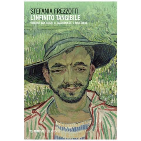 Stefania Frezzotti - L'infinito Tangibile. Vincent Van Gogh, Il Giardiniere, L'arlesiana - Foto 1