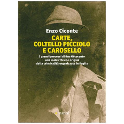 Enzo Ciconte - Carte, Coltello Picciolo E Carosello. I Grandi Processi Di Fine Ottocento Alla Mala Vita E Le Origini Della Criminalità Organizzata In Puglia - Foto 1