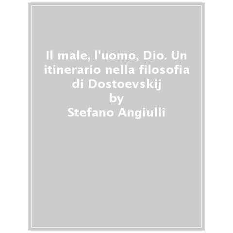 Stefano Angiulli - Il Male, L'uomo, Dio. Un Itinerario Nella Filosofia Di Dostoevskij - Foto 1