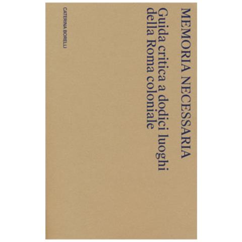 Caterina Borelli - Memoria Necessaria. Guida Critica A Dodici Luoghi Della Roma Coloniale - Foto 2