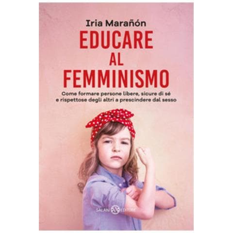 Iria Marañón - Educare al femminismo. Come formare persone libere, sicure di sé e rispettose degli altri a prescindere dal sesso - Foto 1