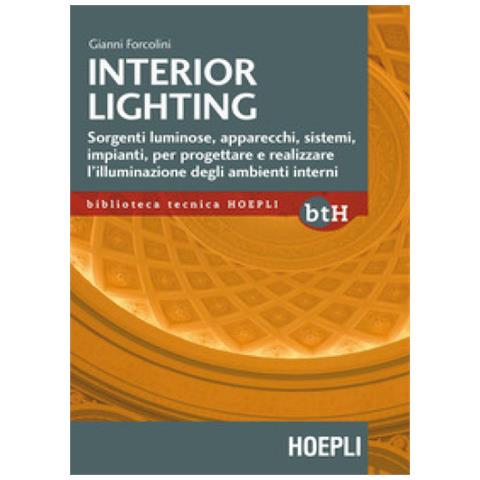 Gianni Forcolini - Interior Lighting. Sorgenti Luminose, Apparecchi, Sistemi, Impianti Per Progettare E Realizzare L'illuminazione Degli Ambienti Interni - Foto 1