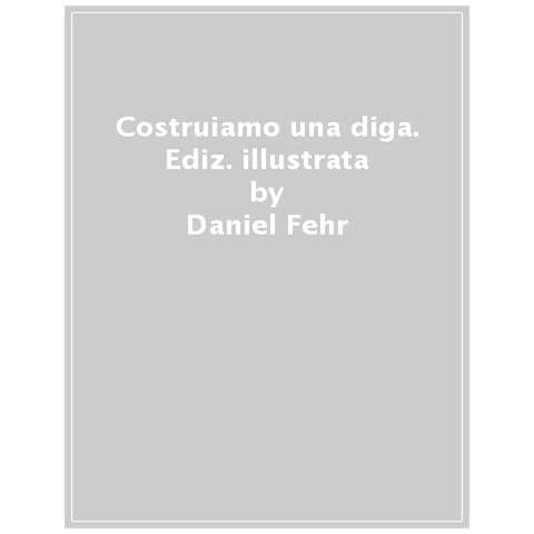 Daniel Fehr - Costruiamo Una Diga. Ediz. A Colori - Foto 1