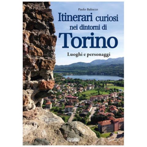 Paolo Balocco - Itinerari Curiosi Nei Dintorni Di Torino. Luoghi E Personaggi - Foto 1