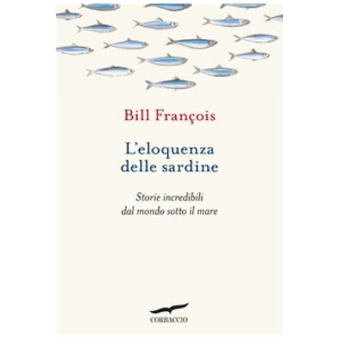 François Bill - L'eloquenza delle sardine. Storie incredibili dal mondo sotto il mare - Foto 1