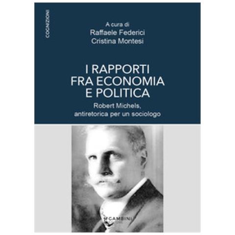 Raffaele Federici - I rapporti fra economia e politica. Robert Michels, antiretorica per un sociologo - Foto 1
