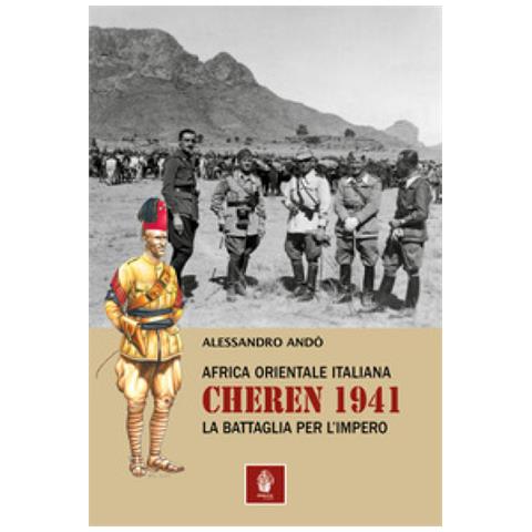 Alessandro Andò - Africa Orientale Italiana: Cheren 1941. La Battaglia Per L'impero - Foto 1