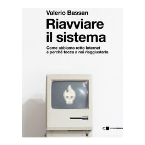 Valerio Bassan - Riavviare Il Sistema. Come Abbiamo Rotto Internet E Perché Tocca A Noi Riaggiustarla - Foto 1