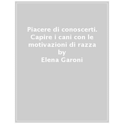 Elena Garoni - Piacere Di Conoscerti. Capire I Cani Con Le Motivazioni Di Razza - Foto 1