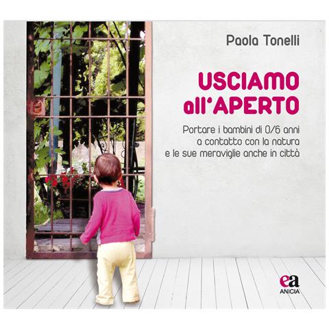 Paola Tonelli - Usciamo all'aperto. Portare i bambini di 0/6 anni a contatto con la natura e le sue meraviglie anche in città - Foto 1